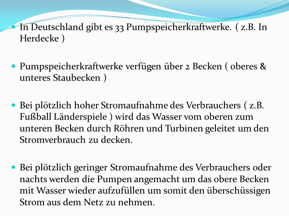 In Deutschland gibt es 33 Pumpspeicherkraftwerke. ( z.B. In Herdecke )
