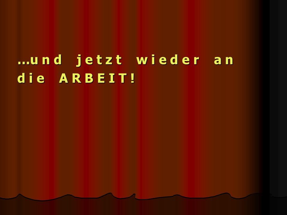 …u n d j e t z t w i e d e r a n d i e A R B E I T !