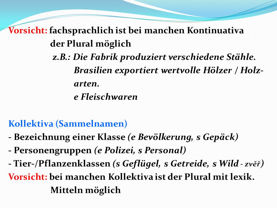 Vorsicht: fachsprachlich ist bei manchen Kontinuativa der Plural möglich z.B.: Die Fabrik produziert verschiedene Stähle.