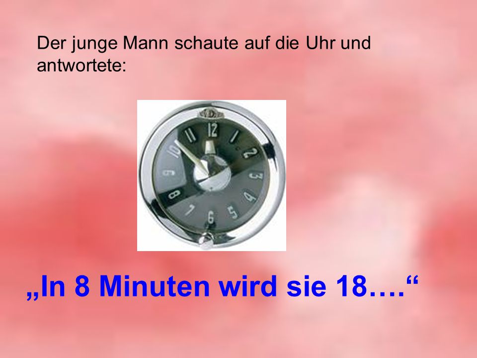 Der junge Mann schaute auf die Uhr und antwortete:
