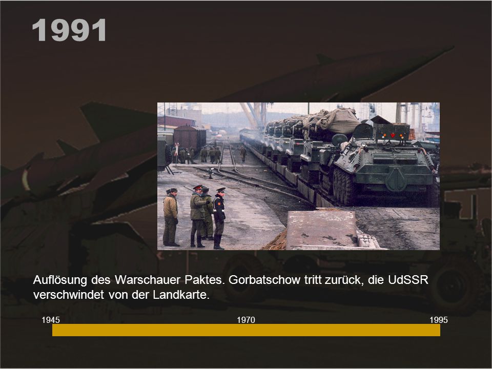 1991 Auflösung des Warschauer Paktes. Gorbatschow tritt zurück, die UdSSR verschwindet von der Landkarte.
