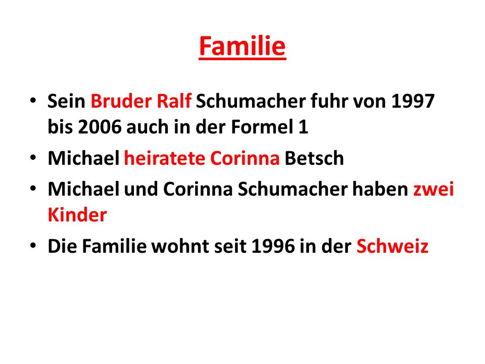 Familie Sein Bruder Ralf Schumacher fuhr von 1997 bis 2006 auch in der Formel 1. Michael heiratete Corinna Betsch.