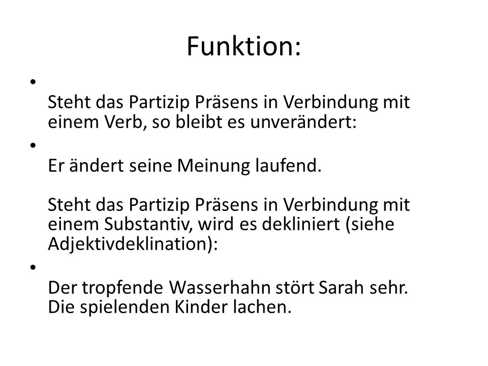 Funktion: Steht das Partizip Präsens in Verbindung mit einem Verb, so bleibt es unverändert: