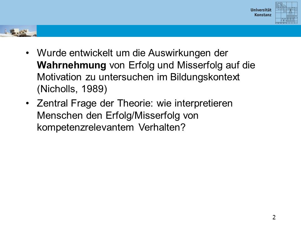 Wurde entwickelt um die Auswirkungen der Wahrnehmung von Erfolg und Misserfolg auf die Motivation zu untersuchen im Bildungskontext (Nicholls, 1989)