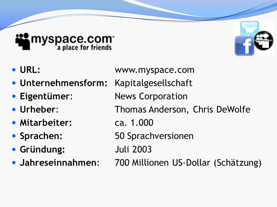 URL:   Unternehmensform: Kapitalgesellschaft. Eigentümer: News Corporation. Urheber: Thomas Anderson, Chris DeWolfe.