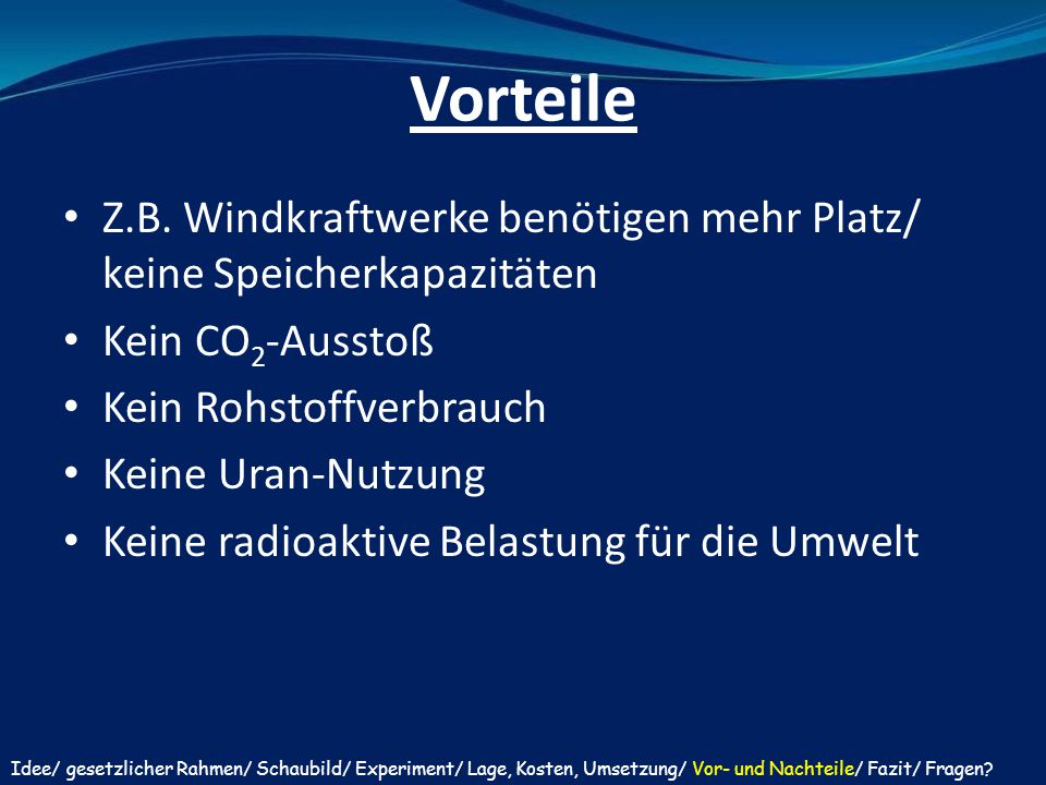 Vorteile Z.B. Windkraftwerke benötigen mehr Platz/ keine Speicherkapazitäten. Kein CO2-Ausstoß. Kein Rohstoffverbrauch.