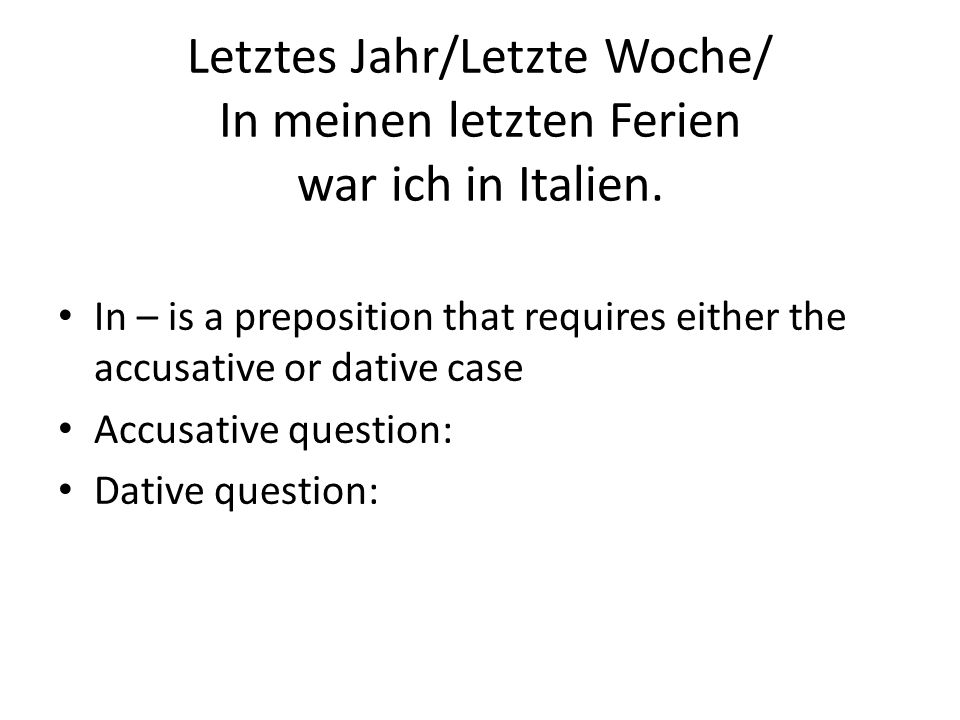 Letztes Jahr/Letzte Woche/ In meinen letzten Ferien war ich in Italien.