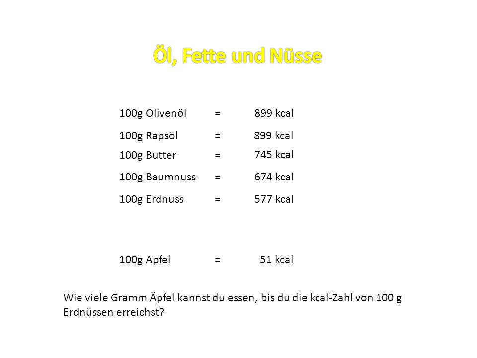 Öl, Fette und Nüsse 100g Olivenöl = 899 kcal 100g Rapsöl = 899 kcal