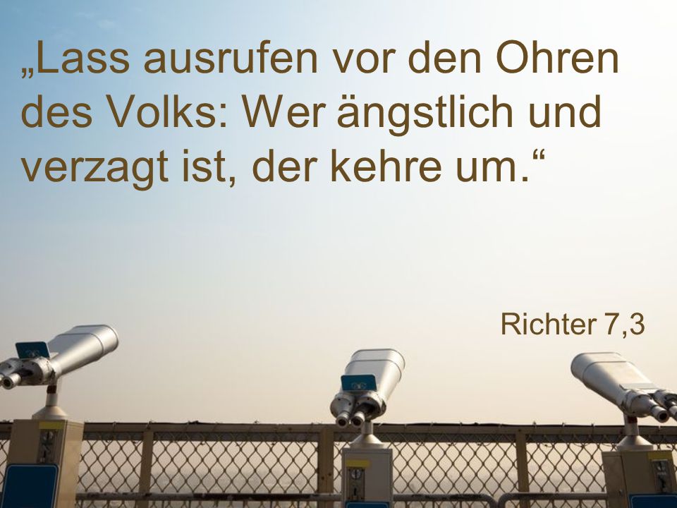 „Lass ausrufen vor den Ohren des Volks: Wer ängstlich und verzagt ist, der kehre um.