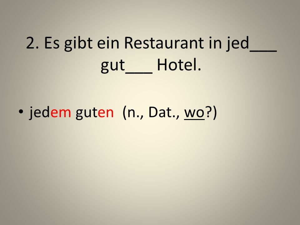 2. Es gibt ein Restaurant in jed___ gut___ Hotel.