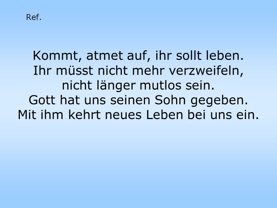 Kommt, atmet auf, ihr sollt leben. Ihr müsst nicht mehr verzweifeln,