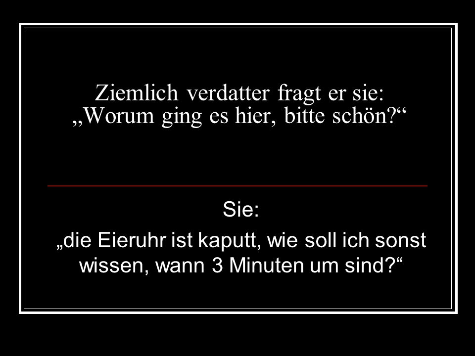 Ziemlich verdatter fragt er sie: „Worum ging es hier, bitte schön