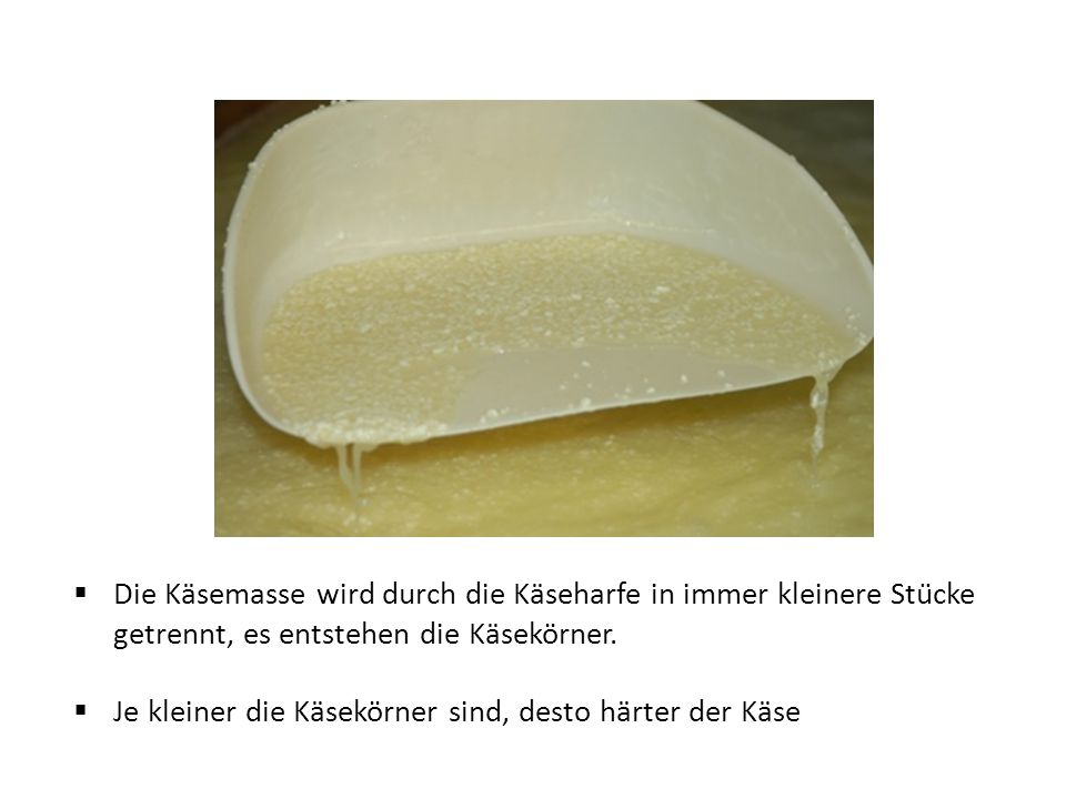 Je kleiner die Käsekörner sind, desto härter der Käse
