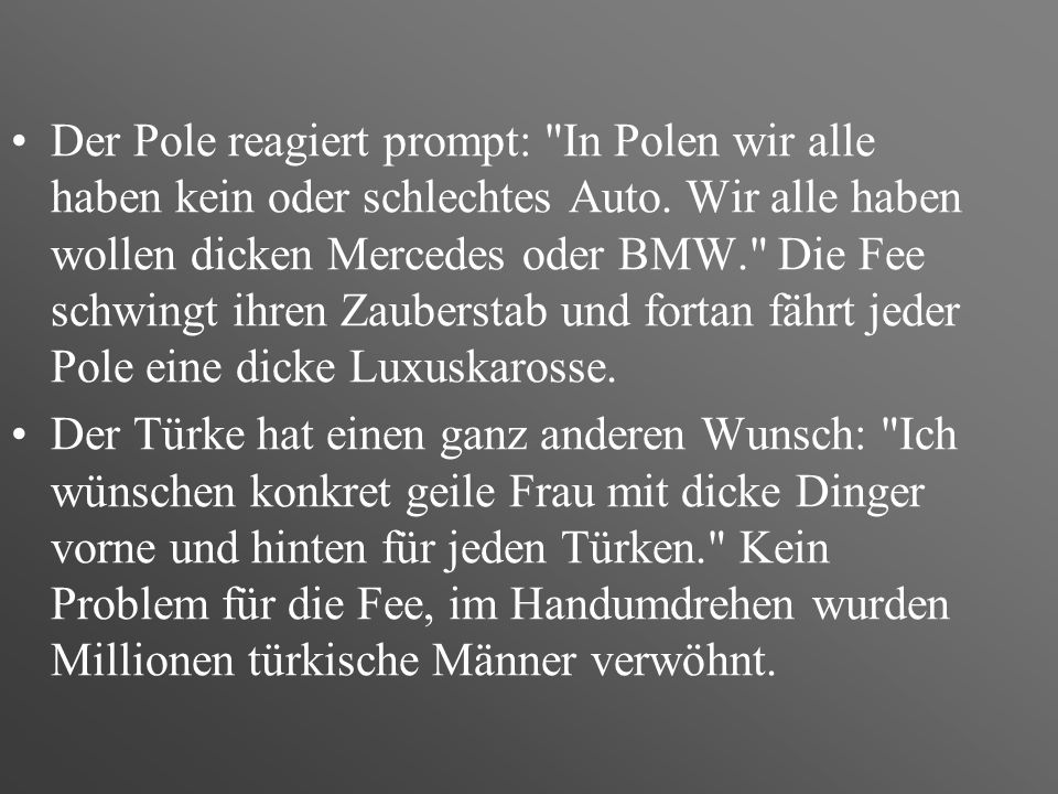 Der Pole reagiert prompt: In Polen wir alle haben kein oder schlechtes Auto. Wir alle haben wollen dicken Mercedes oder BMW. Die Fee schwingt ihren Zauberstab und fortan fährt jeder Pole eine dicke Luxuskarosse.