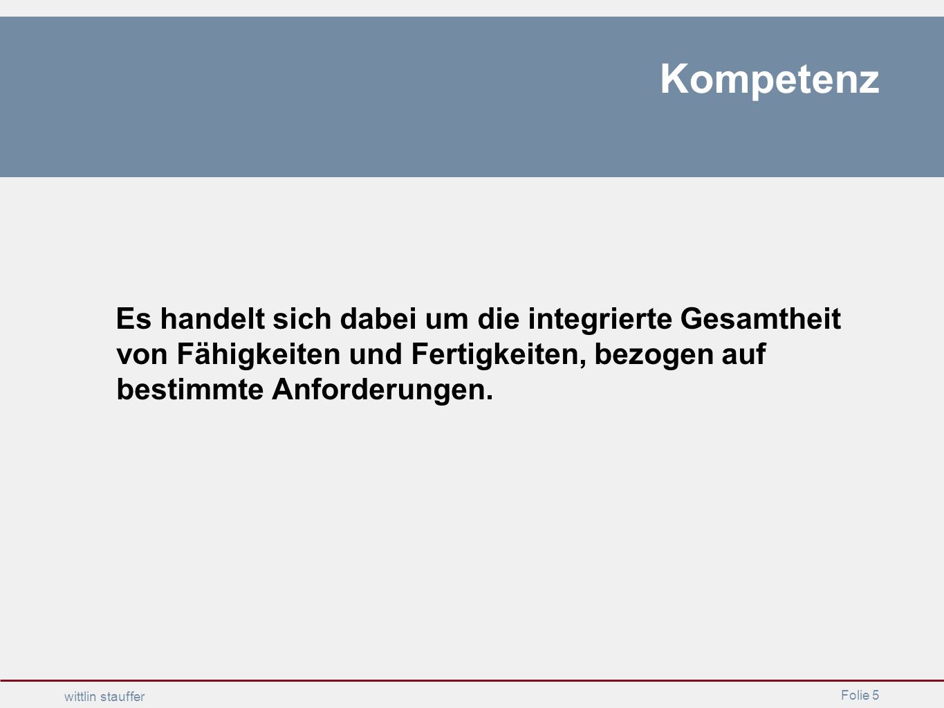 Kompetenz Es handelt sich dabei um die integrierte Gesamtheit von Fähigkeiten und Fertigkeiten, bezogen auf bestimmte Anforderungen.