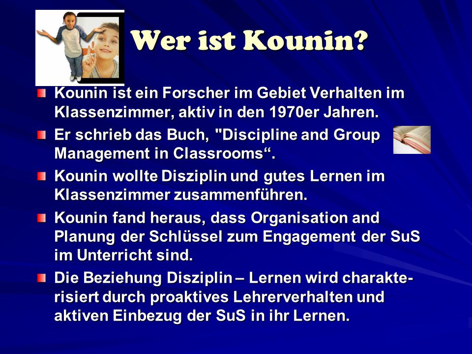 Wer ist Kounin Kounin ist ein Forscher im Gebiet Verhalten im Klassenzimmer, aktiv in den 1970er Jahren.