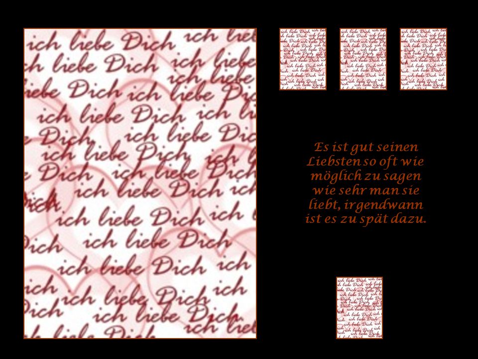 Es ist gut seinen Liebsten so oft wie möglich zu sagen wie sehr man sie liebt, irgendwann ist es zu spät dazu.