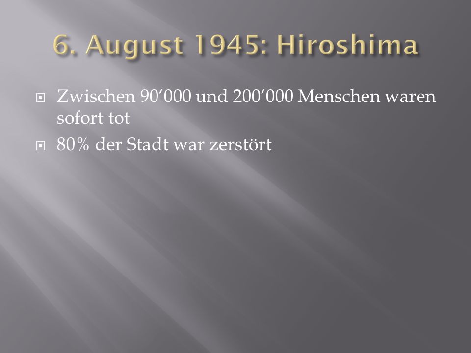 6. August 1945: Hiroshima Zwischen 90‘000 und 200‘000 Menschen waren sofort tot.