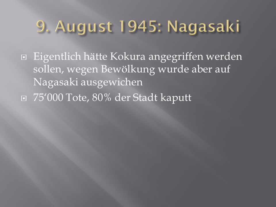 9. August 1945: Nagasaki Eigentlich hätte Kokura angegriffen werden sollen, wegen Bewölkung wurde aber auf Nagasaki ausgewichen.