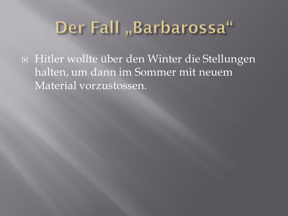 Der Fall „Barbarossa Hitler wollte über den Winter die Stellungen halten, um dann im Sommer mit neuem Material vorzustossen.