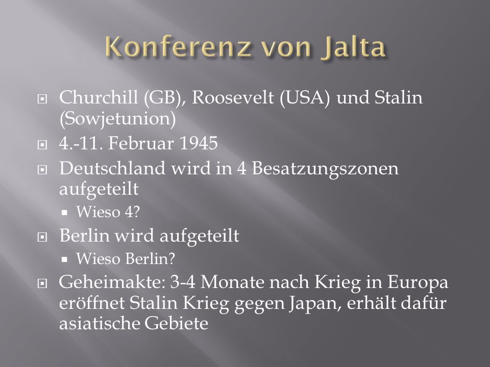 Konferenz von Jalta Churchill (GB), Roosevelt (USA) und Stalin (Sowjetunion) Februar Deutschland wird in 4 Besatzungszonen aufgeteilt.