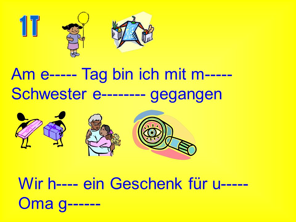 1 T Am e----- Tag bin ich mit m----- Schwester e gegangen.