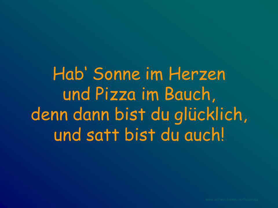 Hab‘ Sonne im Herzen und Pizza im Bauch, denn dann bist du glücklich, und satt bist du auch!