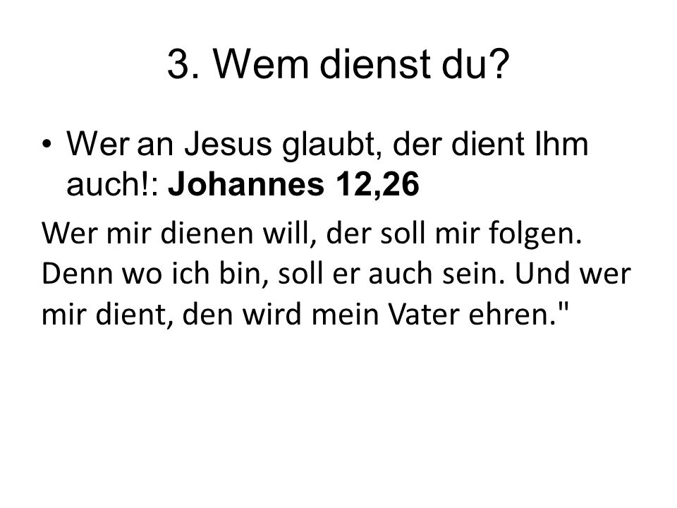 3. Wem dienst du Wer an Jesus glaubt, der dient Ihm auch!: Johannes 12,26.