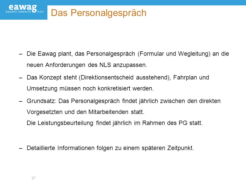 Das Personalgespräch Die Eawag plant, das Personalgespräch (Formular und Wegleitung) an die neuen Anforderungen des NLS anzupassen.