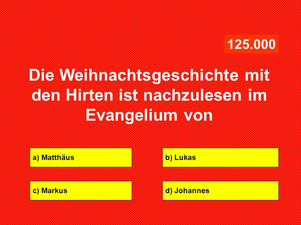 Die Weihnachtsgeschichte mit den Hirten ist nachzulesen im Evangelium von. a) Matthäus. b) Lukas.
