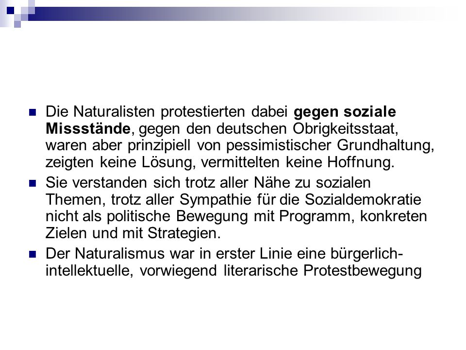 Die Naturalisten protestierten dabei gegen soziale Missstände, gegen den deutschen Obrigkeitsstaat, waren aber prinzipiell von pessimistischer Grundhaltung, zeigten keine Lösung, vermittelten keine Hoffnung.