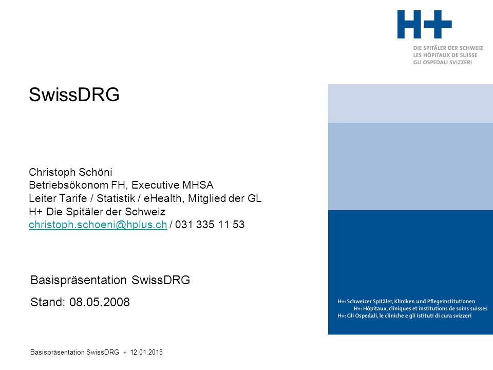 SwissDRG Christoph Schöni Betriebsökonom FH, Executive MHSA Leiter Tarife / Statistik / eHealth, Mitglied der GL H+ Die Spitäler der Schweiz /