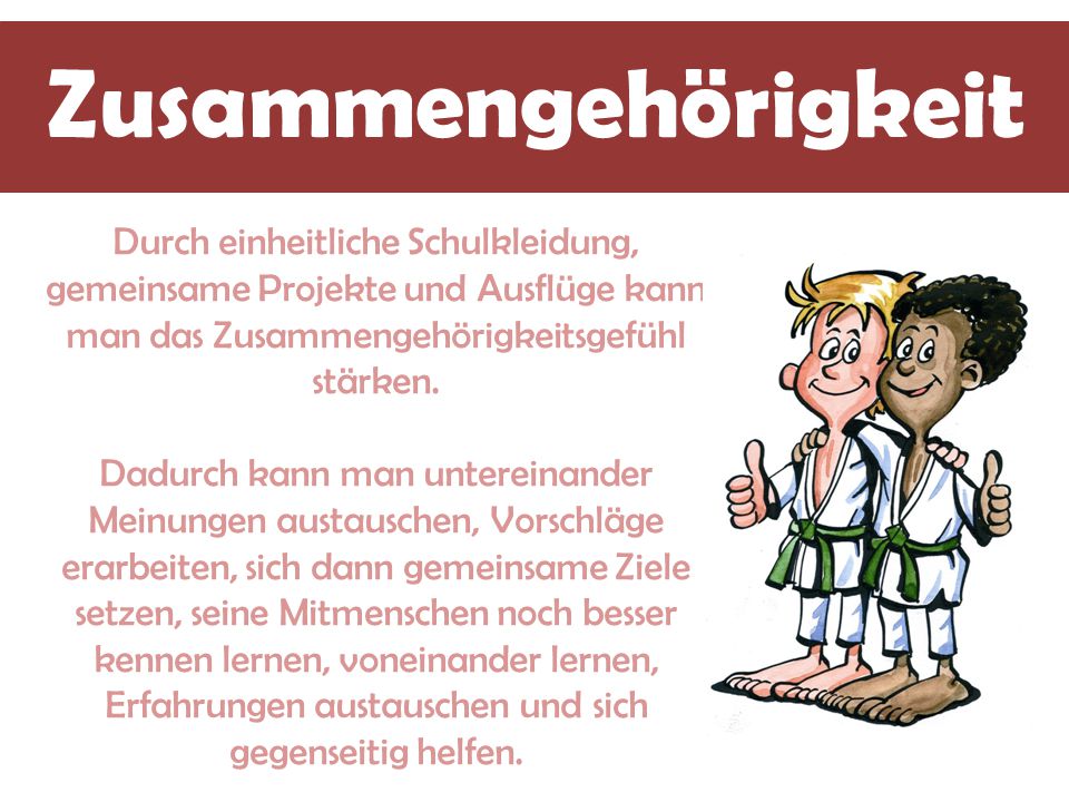 Zusammengehörigkeit Durch einheitliche Schulkleidung, gemeinsame Projekte und Ausflüge kann man das Zusammengehörigkeitsgefühl stärken.