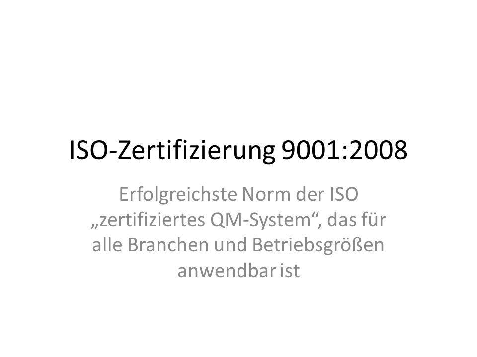 ISO-Zertifizierung 9001:2008 Erfolgreichste Norm der ISO „zertifiziertes QM-System , das für alle Branchen und Betriebsgrößen anwendbar ist.