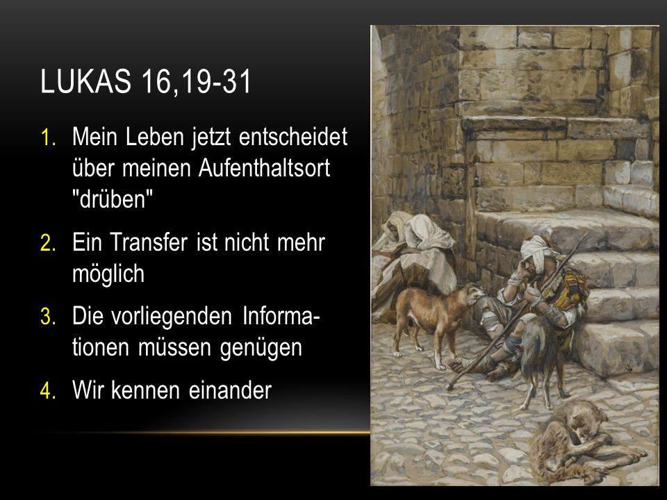 Lukas 16,19-31 Mein Leben jetzt entscheidet über meinen Aufenthaltsort drüben Ein Transfer ist nicht mehr möglich.