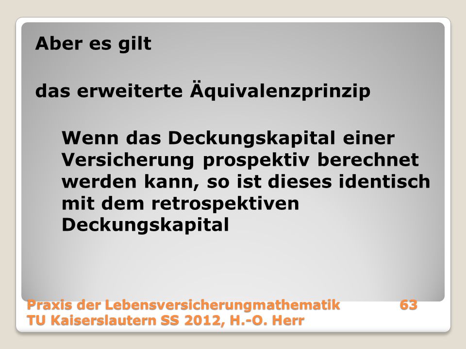 Aber es gilt das erweiterte Äquivalenzprinzip Wenn das Deckungskapital einer Versicherung prospektiv berechnet werden kann, so ist dieses identisch mit dem retrospektiven Deckungskapital