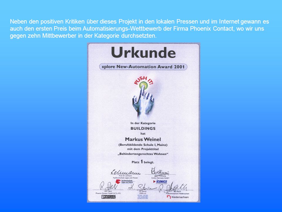 Neben den positiven Kritiken über dieses Projekt in den lokalen Pressen und im Internet gewann es auch den ersten Preis beim Automatisierungs-Wettbewerb der Firma Phoenix Contact, wo wir uns gegen zehn Mittbewerber in der Kategorie durchsetzten.