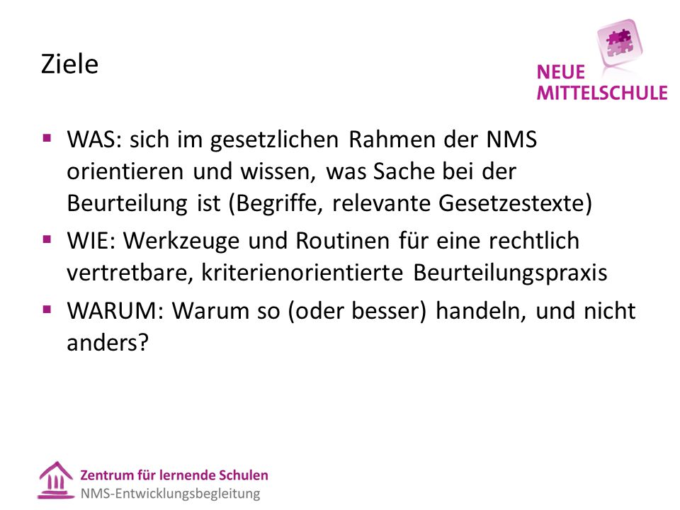 Ziele WAS: sich im gesetzlichen Rahmen der NMS orientieren und wissen, was Sache bei der Beurteilung ist (Begriffe, relevante Gesetzestexte)
