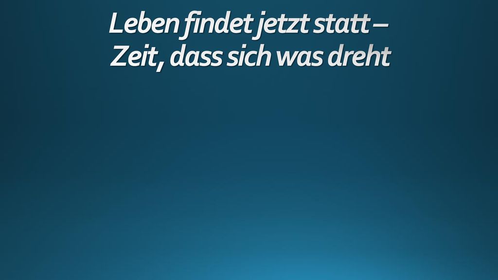 Leben findet jetzt statt – Zeit, dass sich was dreht