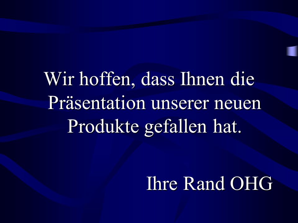 Wir hoffen, dass Ihnen die Präsentation unserer neuen Produkte gefallen hat.
