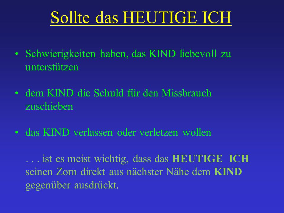 Sollte das HEUTIGE ICH Schwierigkeiten haben, das KIND liebevoll zu unterstützen. dem KIND die Schuld für den Missbrauch zuschieben.