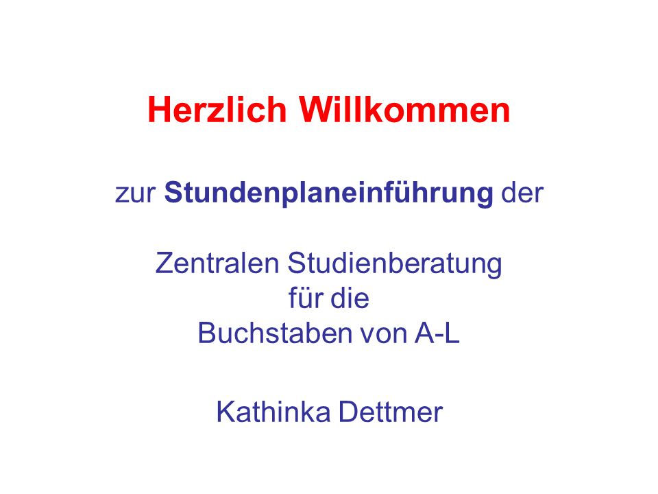 Herzlich Willkommen zur Stundenplaneinführung der Zentralen Studienberatung für die Buchstaben von A-L Kathinka Dettmer