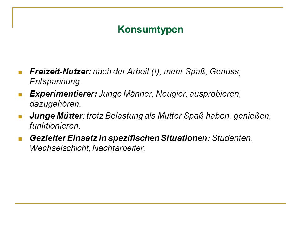 Konsumtypen Freizeit-Nutzer: nach der Arbeit (!), mehr Spaß, Genuss, Entspannung. Experimentierer: Junge Männer, Neugier, ausprobieren, dazugehören.