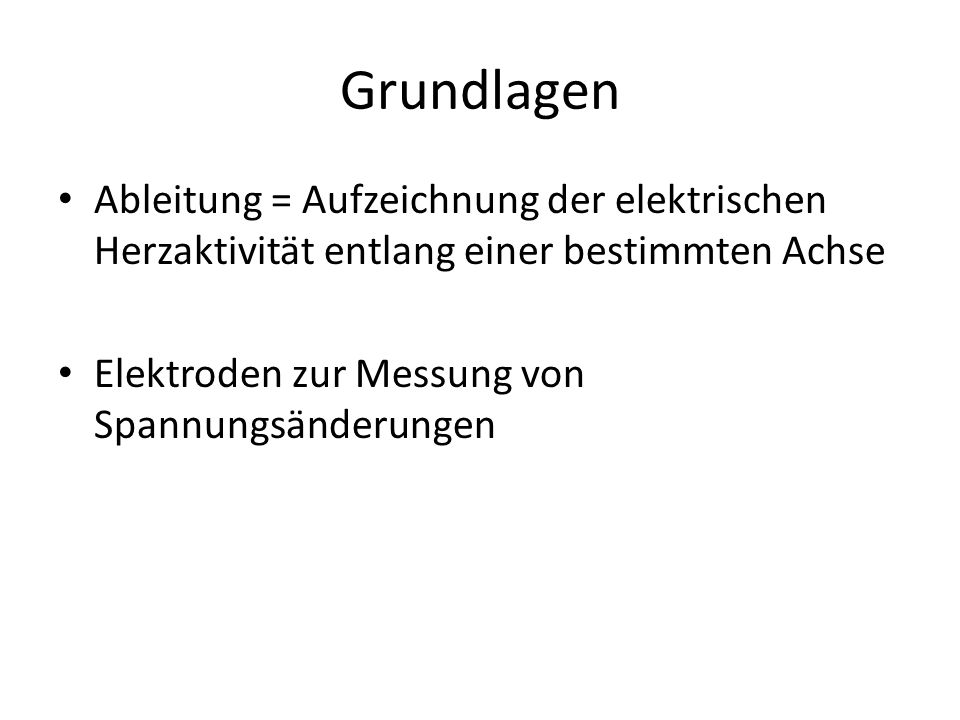 Grundlagen Ableitung = Aufzeichnung der elektrischen Herzaktivität entlang einer bestimmten Achse.