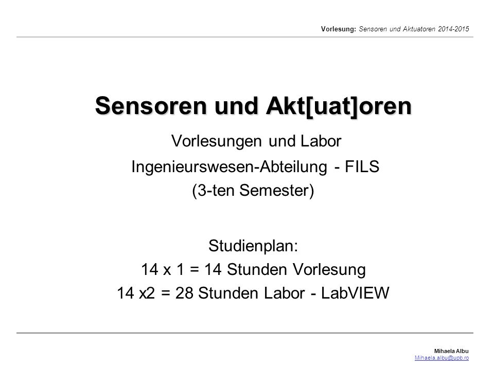 Sensoren und Akt[uat]oren Vorlesungen und Labor Ingenieurswesen-Abteilung - FILS (3-ten Semester) Studienplan: 14 x 1 = 14 Stunden Vorlesung 14 x2 = 28 Stunden Labor - LabVIEW