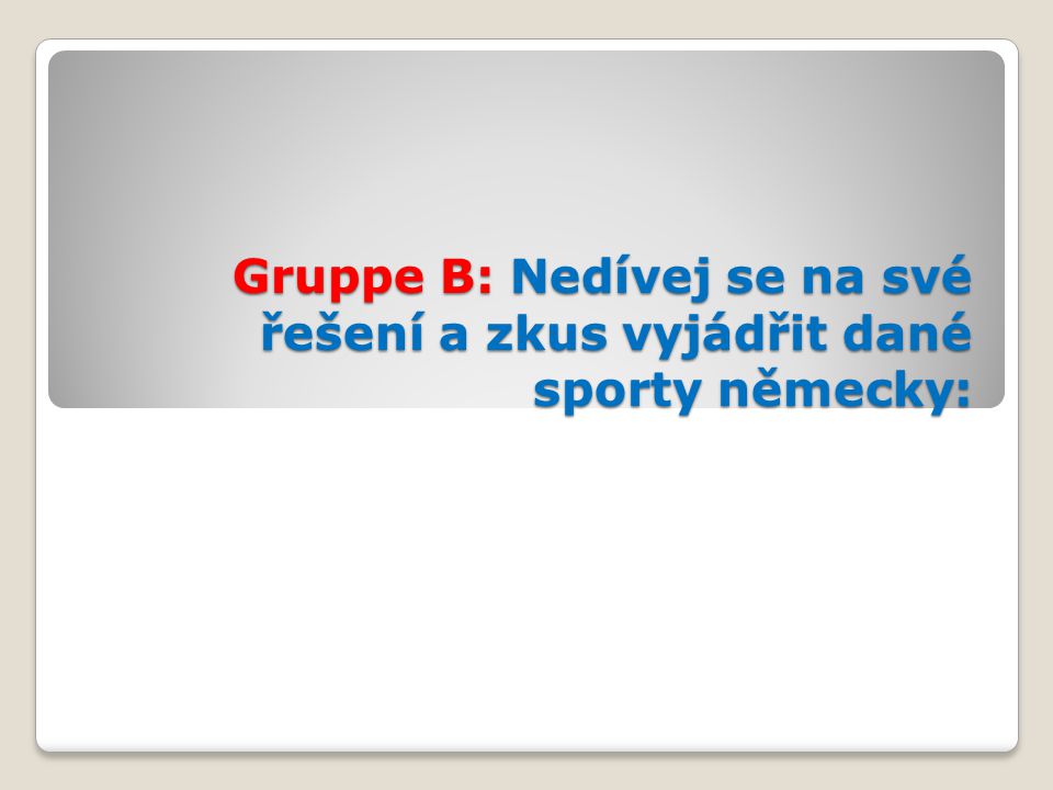 Gruppe B: Nedívej se na své řešení a zkus vyjádřit dané sporty německy: