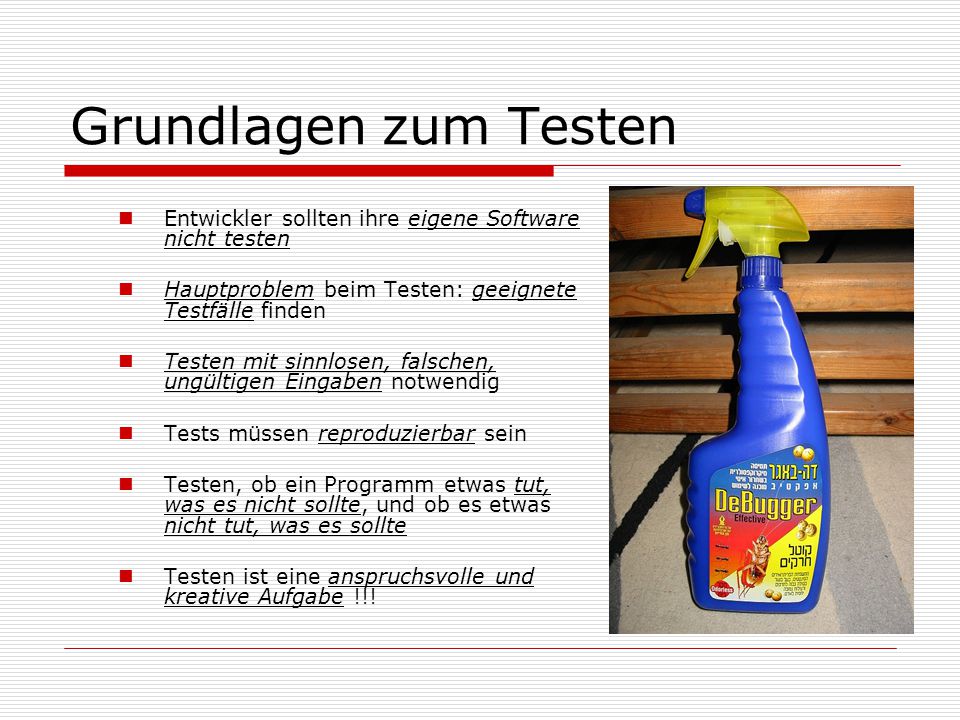 Grundlagen zum Testen Entwickler sollten ihre eigene Software nicht testen. Hauptproblem beim Testen: geeignete Testfälle finden.