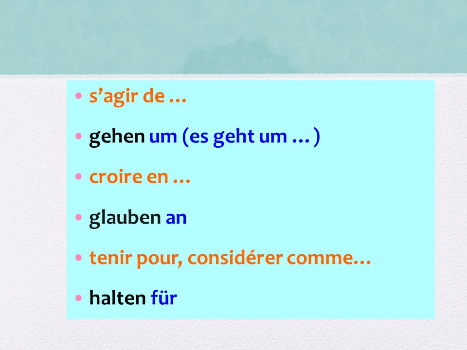 s’agir de … gehen um (es geht um …) croire en … glauben an tenir pour, considérer comme… halten für