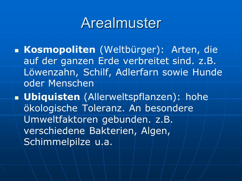 Arealmuster Kosmopoliten (Weltbürger): Arten, die auf der ganzen Erde verbreitet sind. z.B. Löwenzahn, Schilf, Adlerfarn sowie Hunde oder Menschen.