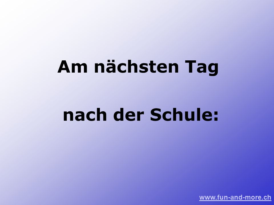 Am nächsten Tag nach der Schule:
